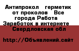 Антипрокол - герметик от проколов - Все города Работа » Заработок в интернете   . Свердловская обл.